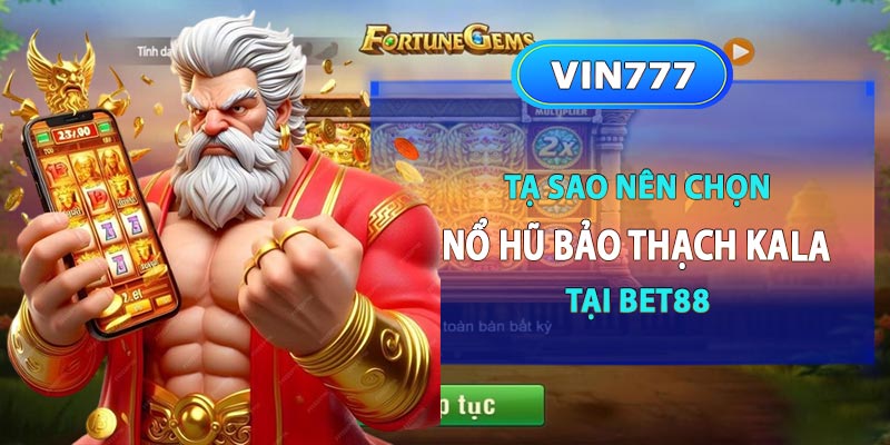 Tại sao nên chọn nhà cái bet88 chơi nổ hũ bảo thạch kala